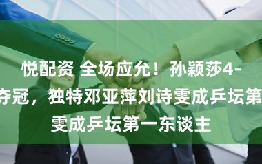 悦配资 全场应允！孙颖莎4-1王曼昱夺冠，独特邓亚萍刘诗雯成乒坛第一东谈主