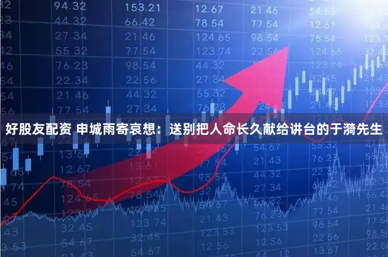 好股友配资 申城雨寄哀想：送别把人命长久献给讲台的于漪先生