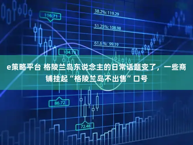 e策略平台 格陵兰岛东说念主的日常话题变了，一些商铺挂起“格陵兰岛不出售”口号