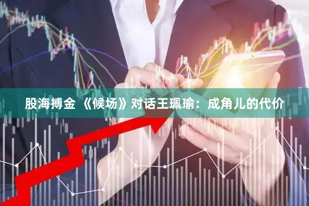 股海搏金 《候场》对话王珮瑜：成角儿的代价