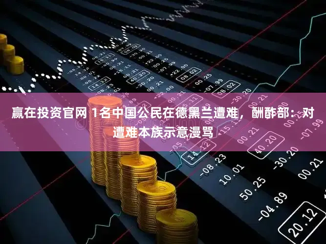 赢在投资官网 1名中国公民在德黑兰遭难，酬酢部：对遭难本族示意漫骂