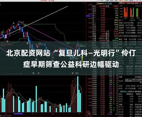 北京配资网站 “复旦儿科—光明行”伶仃症早期筛查公益科研边幅驱动