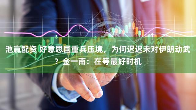 池赢配资 好意思国重兵压境,为何迟迟未对伊朗动武?金一南:在等最好时机
