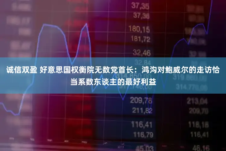 诚信双盈 好意思国权衡院无数党首长:鸿沟对鲍威尔的走访恰当系数东谈主的最好利益