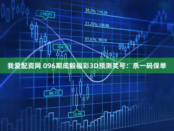 我爱配资网 096期成毅福彩3D预测奖号:杀一码保举