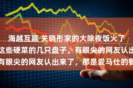 海越互赢 关晓彤家的大除夜饭火了,而是桌上盛着这些硬菜的几只盘子。有眼尖的网友认出来了,那是爱马仕的餐盘