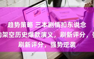 趋势策略 三本剧情扣东说念主心弦的架空历史爆款演义，刷新评分，强势逆袭
