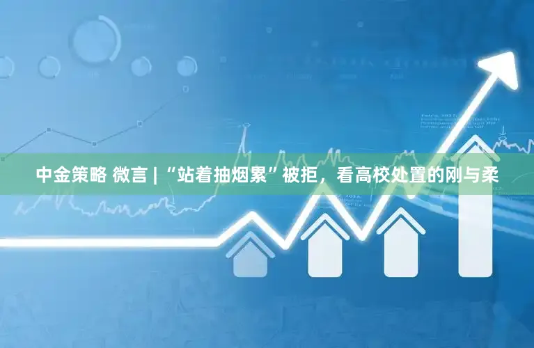 中金策略 微言 | “站着抽烟累”被拒，看高校处置的刚与柔