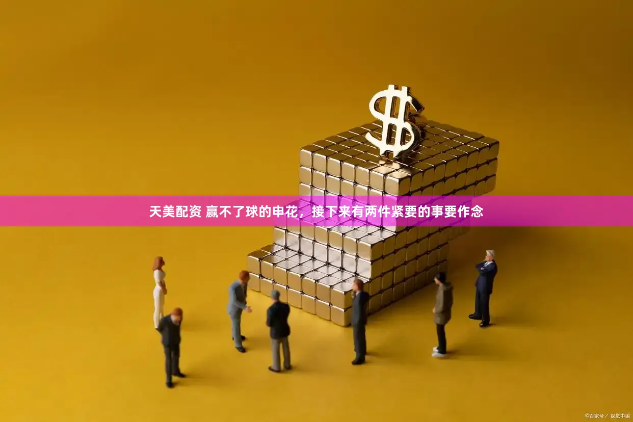 天美配资 赢不了球的申花，接下来有两件紧要的事要作念
