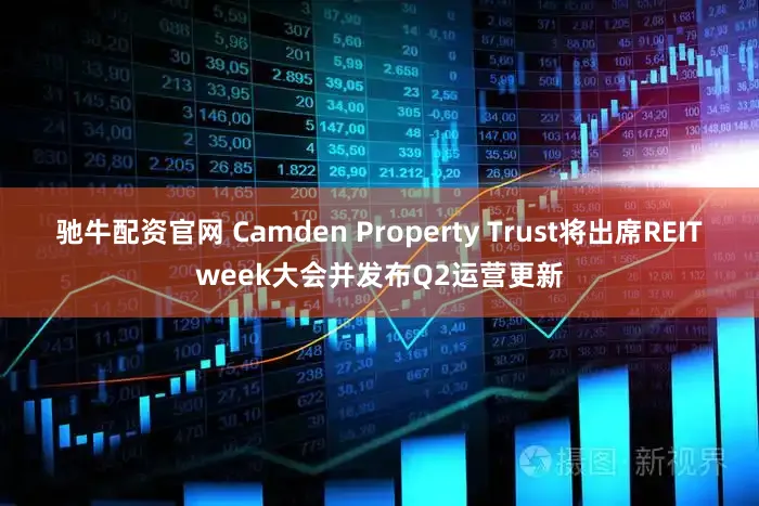 驰牛配资官网 Camden Property Trust将出席REITweek大会并发布Q2运营更新