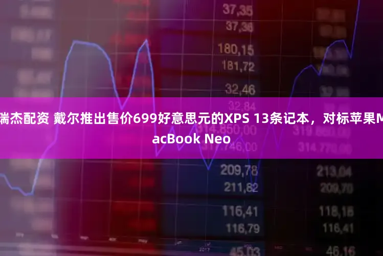 瑞杰配资 戴尔推出售价699好意思元的XPS 13条记本，对标苹果MacBook Neo