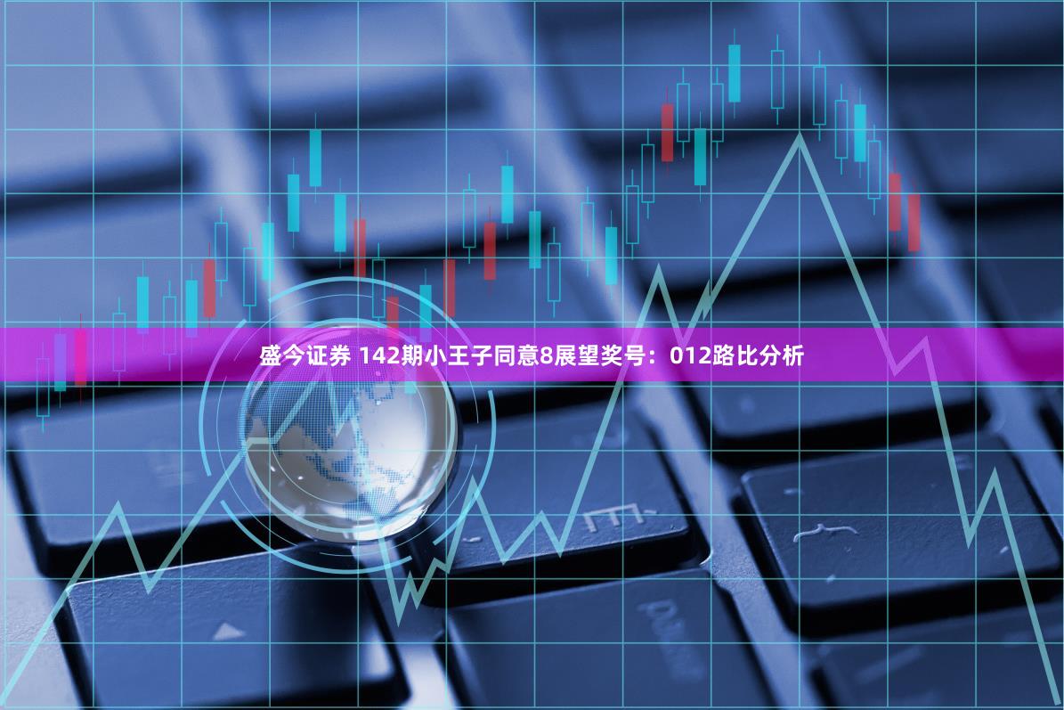 盛今证券 142期小王子同意8展望奖号：012路比分析