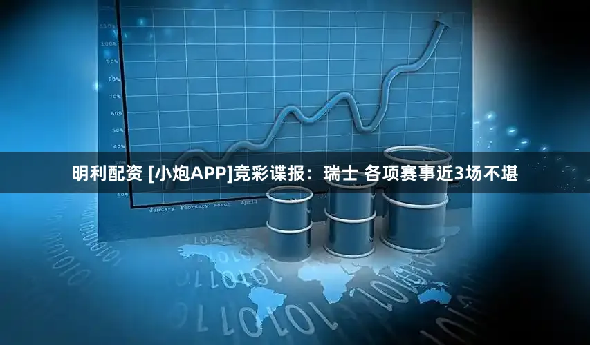 明利配资 [小炮APP]竞彩谍报：瑞士 各项赛事近3场不堪