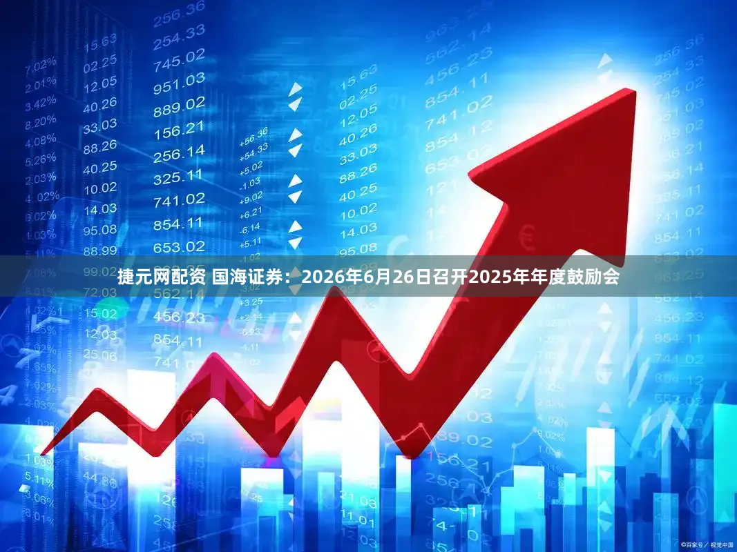 捷元网配资 国海证券：2026年6月26日召开2025年年度鼓励会