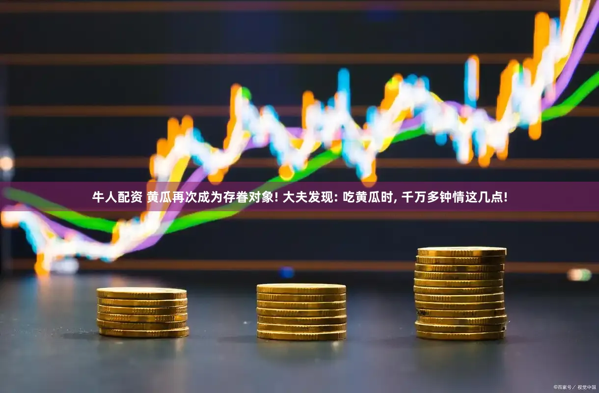 牛人配资 黄瓜再次成为存眷对象! 大夫发现: 吃黄瓜时, 千万多钟情这几点!