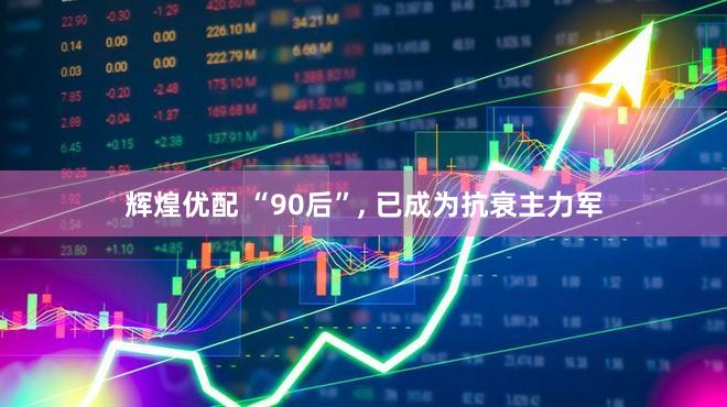 辉煌优配 “90后”, 已成为抗衰主力军