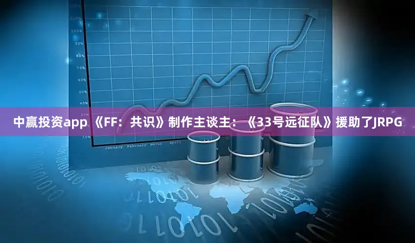 中赢投资app 《FF：共识》制作主谈主：《33号远征队》援助了JRPG