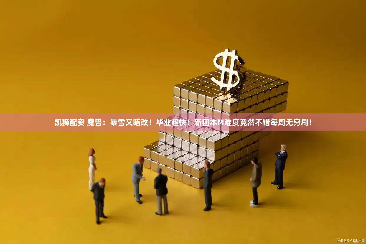 凯狮配资 魔兽：暴雪又暗改！毕业超快！新团本M难度竟然不错每周无穷刷！