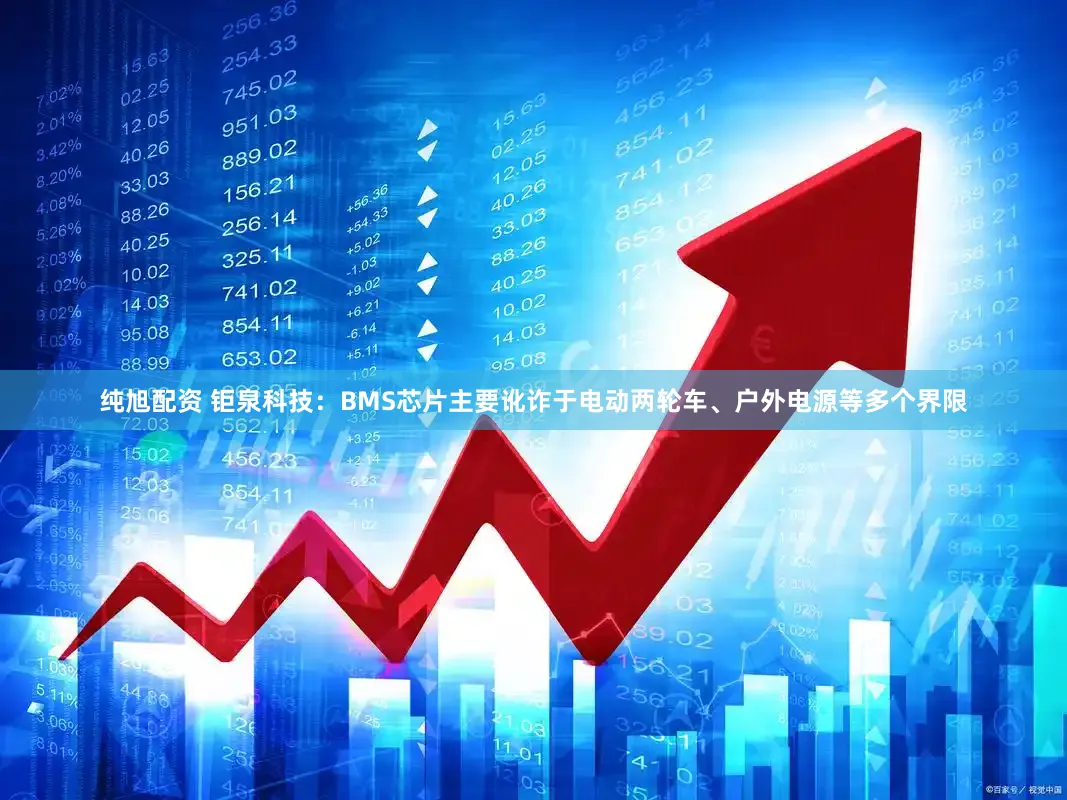 纯旭配资 钜泉科技：BMS芯片主要讹诈于电动两轮车、户外电源等多个界限
